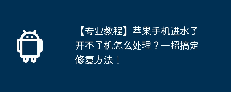 【专业教程】苹果手机进水了开不了机怎么处理？一招搞定修复方法！
