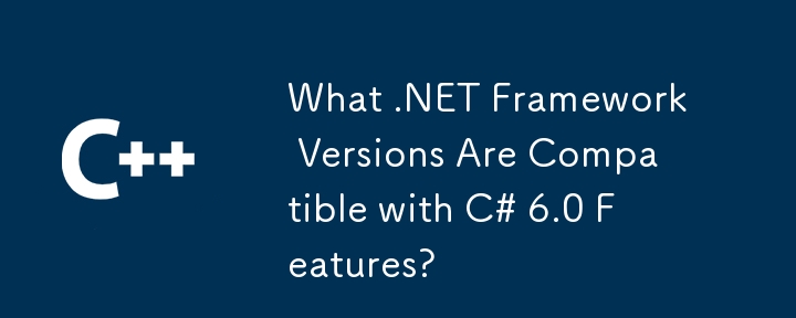 C# 6.0 の機能と互換性のある .NET Framework のバージョンはどれですか?