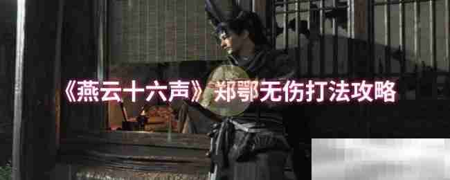 《燕云十六声》郑鄂无伤打法攻略
