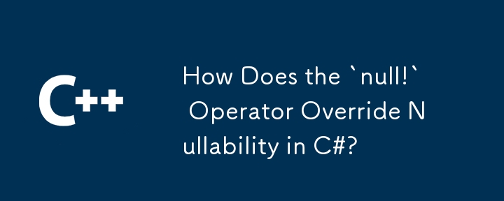 C# で「null!」演算子はどのように Null 可能性をオーバーライドしますか?