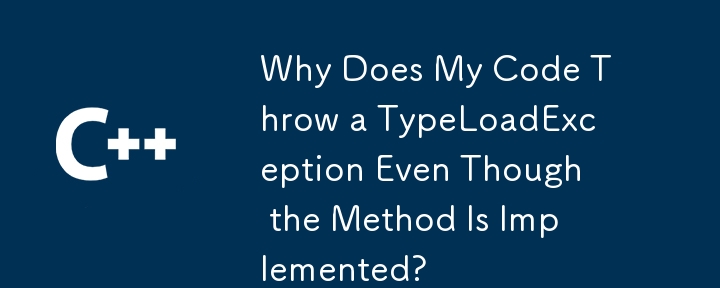 メソッドが実装されているにもかかわらず、コードで TypeLoadException がスローされるのはなぜですか?