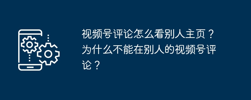 视频号评论怎么看别人主页？为什么不能在别人的视频号评论？