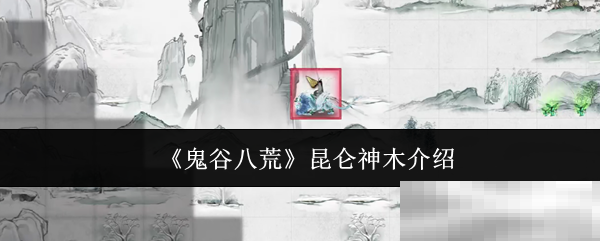 《鬼谷八荒》昆仑神木介绍