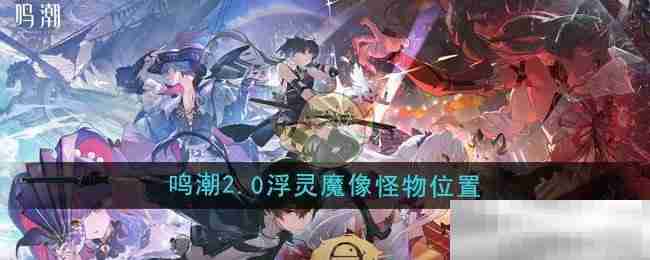 《鸣潮》2.0浮灵魔像怪物位置