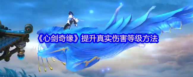 《心剑奇缘》提升真实伤害等级方法