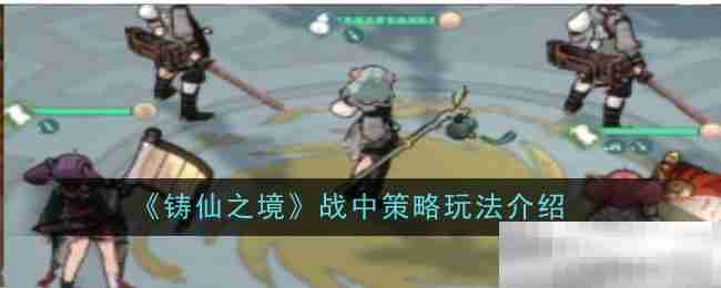 《铸仙之境》战中策略玩法介绍