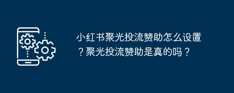 小红书聚光投流赞助怎么设置？聚光投流赞助是真的吗？