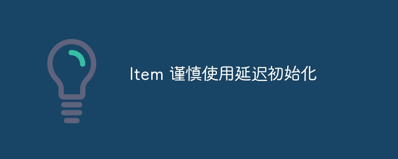 item 谨慎使用延迟初始化
