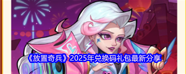 《放置奇兵》2025年兑换码礼包最新分享