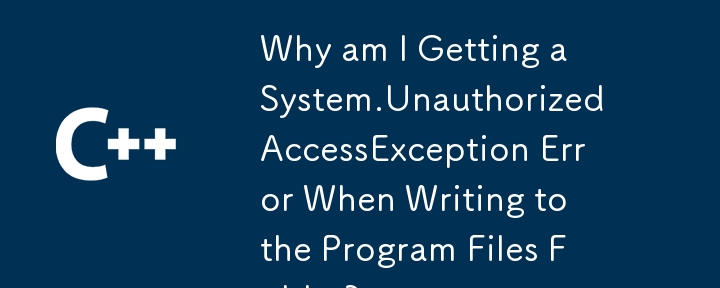 Program Files 폴더에 쓸 때 System.UnauthorizedAccessException 오류가 발생하는 이유는 무엇입니까?
