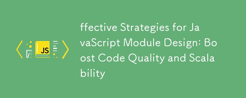 Effektive Strategien für das Design von JavaScript-Modulen: Steigern Sie die Codequalität und Skalierbarkeit