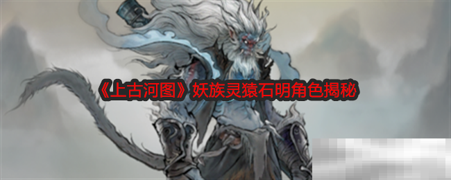《上古河图》妖族灵猿石明角色揭秘