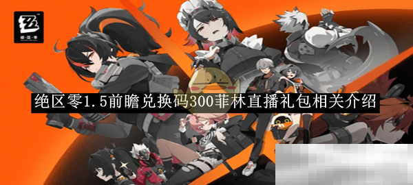 《绝区零》1.5前瞻兑换码300菲林直播礼包相关介绍
