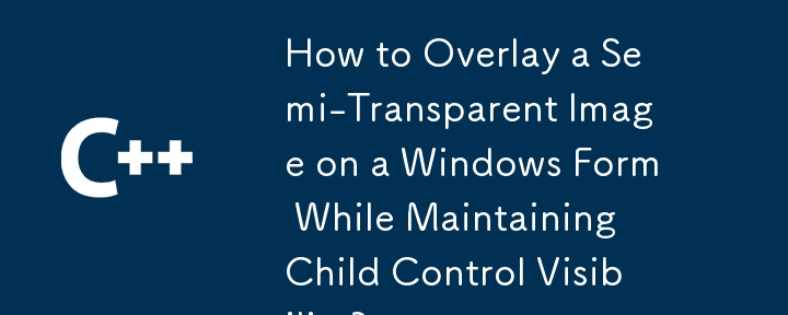 Comment superposer une image semi-transparente sur un formulaire Windows tout en conservant la visibilité du contrôle enfant ?