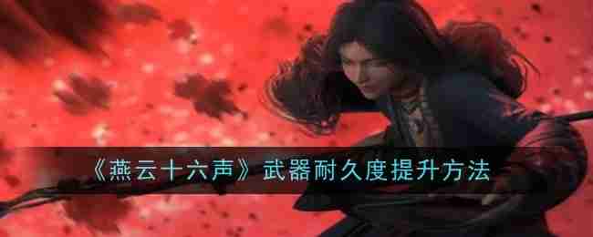 《燕云十六声》武器耐久度提升方法