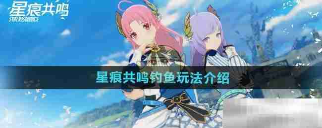《星痕共鸣》钓鱼玩法介绍