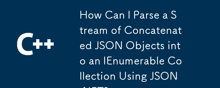 如何使用 JSON.NET 将串联的 JSON 对象流解析为 IEnumerable 集合？