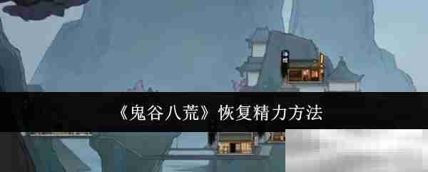 《鬼谷八荒》恢复精力方法