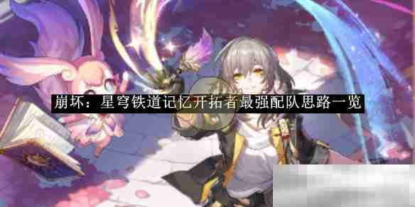 《崩坏：星穹铁道》记忆开拓者最强配队思路一览