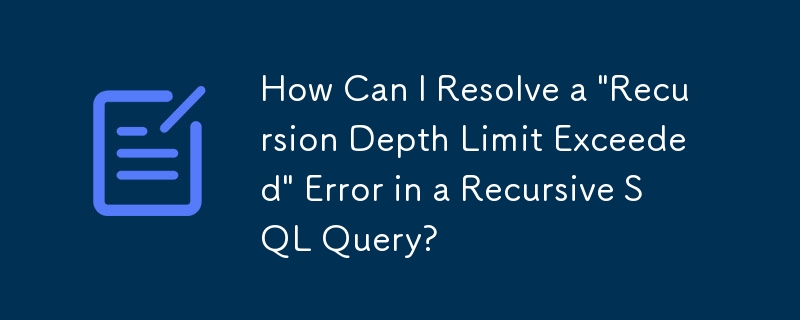再帰的 SQL クエリの「再帰の深さの制限を超えました」エラーを解決するにはどうすればよいですか?