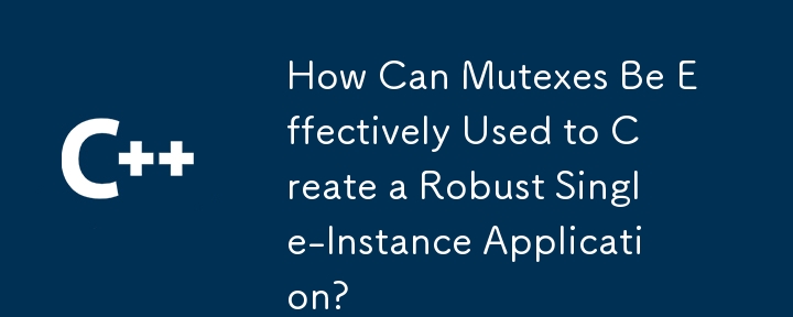 How Can Mutexes Be Effectively Used to Create a Robust Single-Instance Application?