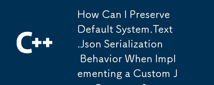 How Can I Preserve Default System.Text.Json Serialization Behavior When Implementing a Custom JsonConverter?