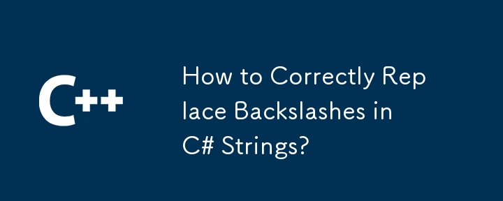 How to Correctly Replace Backslashes in C# Strings?