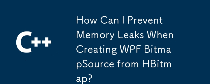 How Can I Prevent Memory Leaks When Creating WPF BitmapSource from HBitmap?