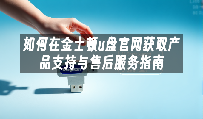 如何在金士顿u盘官网获取产品支持与售后服务指南