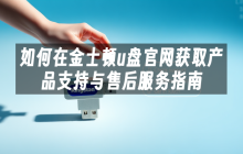 如何在金士顿u盘官网获取产品支持与售后服务指南