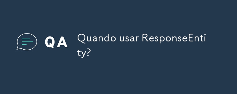 When to use ResponseEntity?