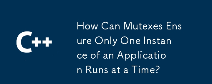 How Can Mutexes Ensure Only One Instance of an Application Runs at a Time?