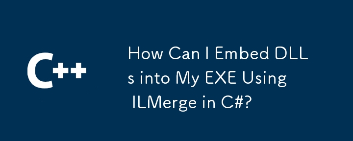 How Can I Embed DLLs into My EXE Using ILMerge in C#?