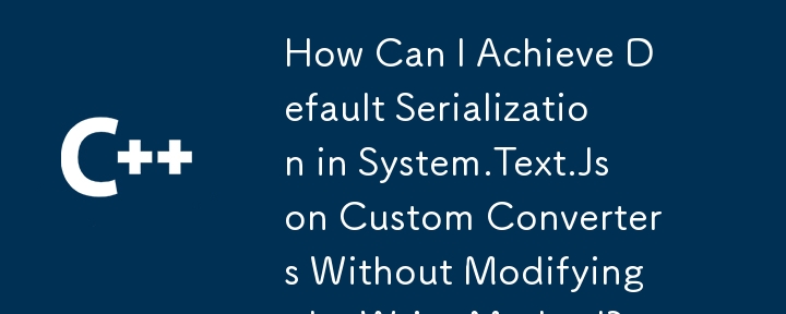 How Can I Achieve Default Serialization in System.Text.Json Custom Converters Without Modifying the Write Method?