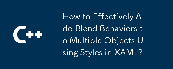 How to Effectively Add Blend Behaviors to Multiple Objects Using Styles in XAML?