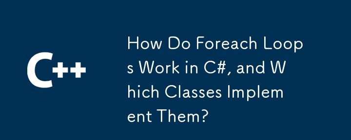 How Do Foreach Loops Work in C#, and Which Classes Implement Them?