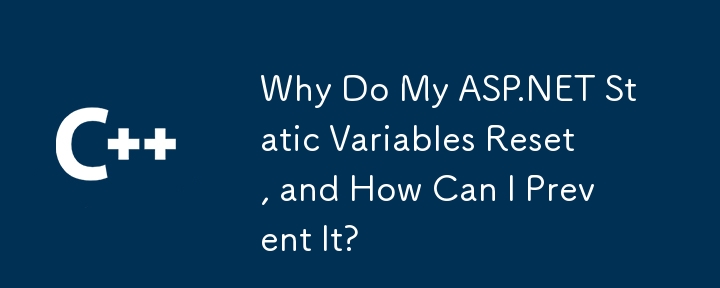 Why Do My ASP.NET Static Variables Reset, and How Can I Prevent It?