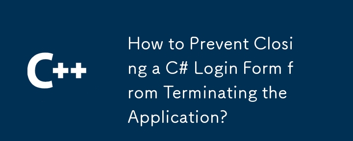 Comment empêcher la fermeture d'un formulaire de connexion C# de mettre fin à l'application ?