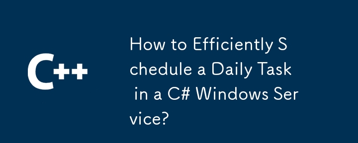 How to Efficiently Schedule a Daily Task in a C# Windows Service?