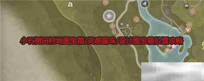 《无限暖暖》小石树田村地图宝箱/灵感露珠/设计图宝箱位置攻略