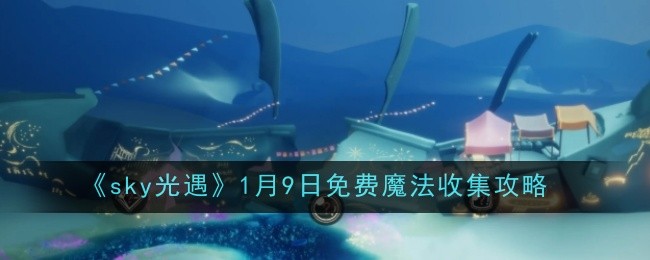《sky光遇》1月9日免费魔法收集攻略
