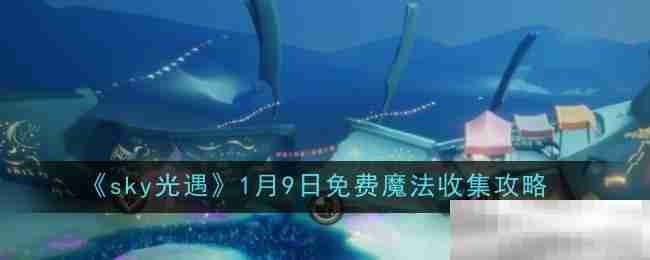 《sky光遇》1月9日免费魔法收集攻略