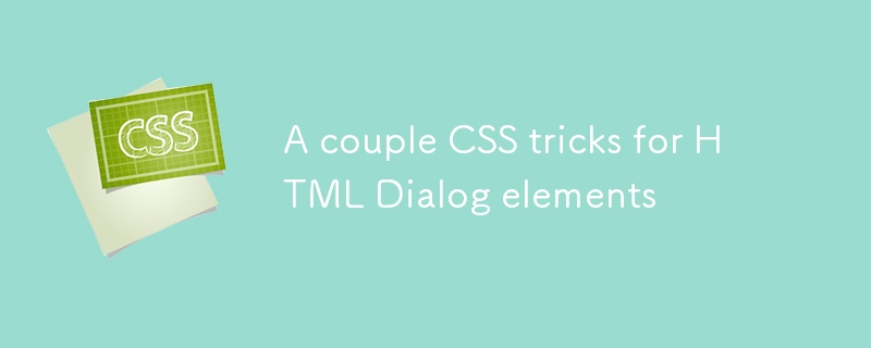 Quelques astuces CSS pour les éléments de dialogue HTML