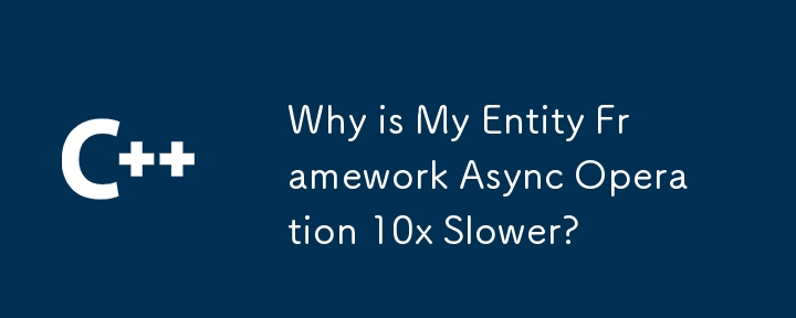 Why is My Entity Framework Async Operation 10x Slower?