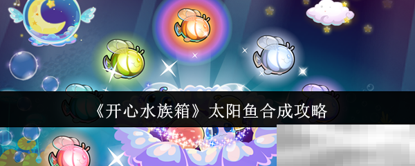 《开心水族箱》太阳鱼合成攻略