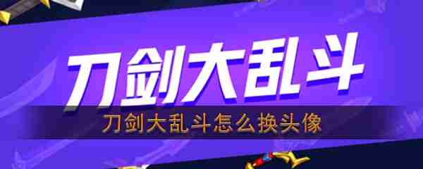刀剑大乱斗如何换头像  刀剑大乱斗更换头像攻略