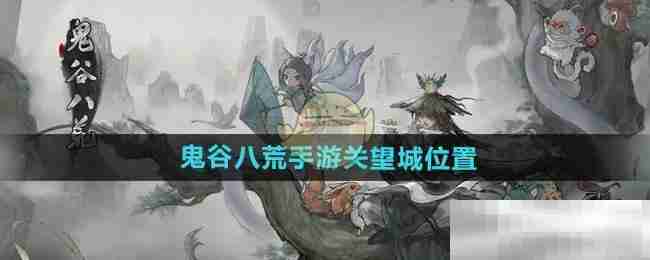 《鬼谷八荒手游》关望城位置