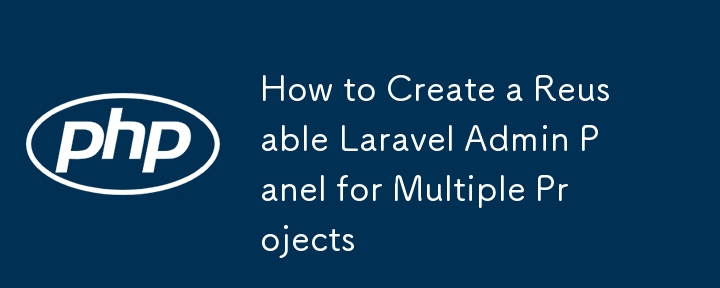 複数のプロジェクト用に再利用可能なLaravel管理パネルを作成する方法