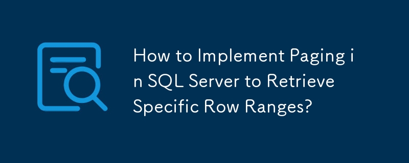 SQL Server でページングを実装して特定の行範囲を取得するにはどうすればよいですか?