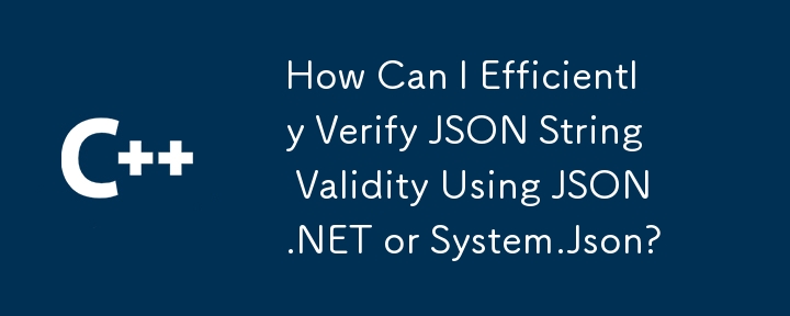 JSON.NET または System.Json を使用して JSON 文字列の有効性を効率的に検証するにはどうすればよいですか?